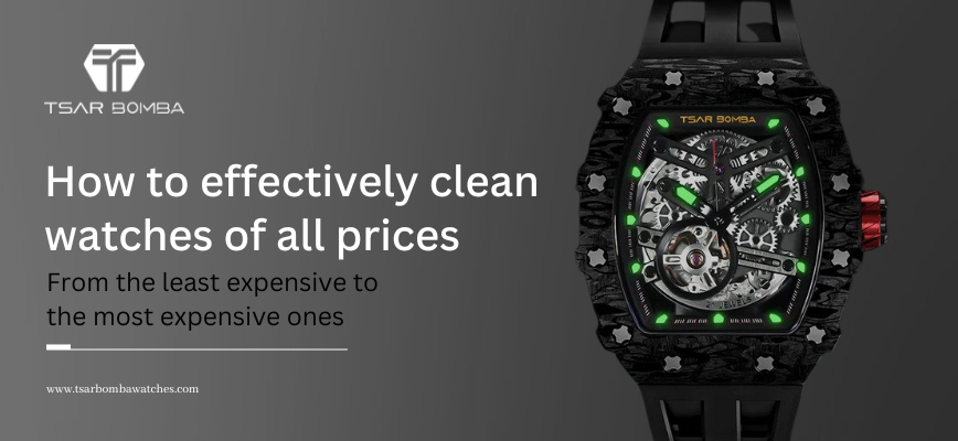 How to effectively clean watches of all prices - From the least expensive to the most expensive ones